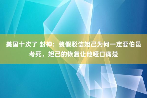 美国十次了 封神：装假驳诘妲己为何一定要伯邑考死，妲己的恢复让他哑口痛楚