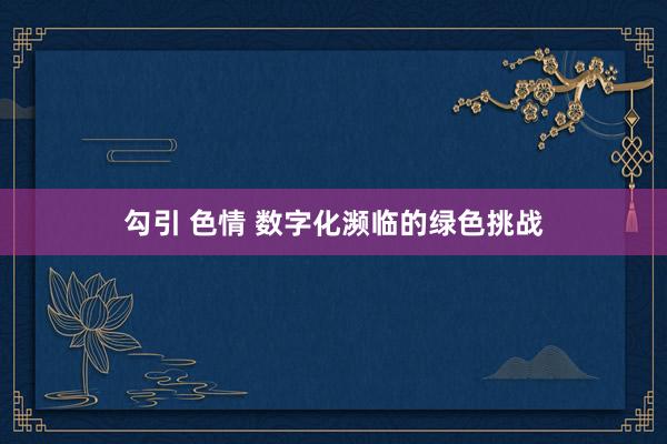 勾引 色情 数字化濒临的绿色挑战