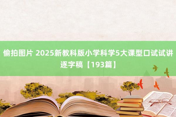 偷拍图片 2025新教科版小学科学5大课型口试试讲逐字稿【193篇】