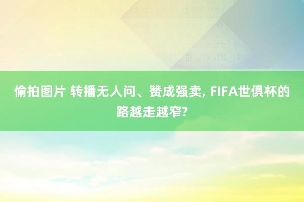 偷拍图片 转播无人问、赞成强卖， FIFA世俱杯的路越走越窄?