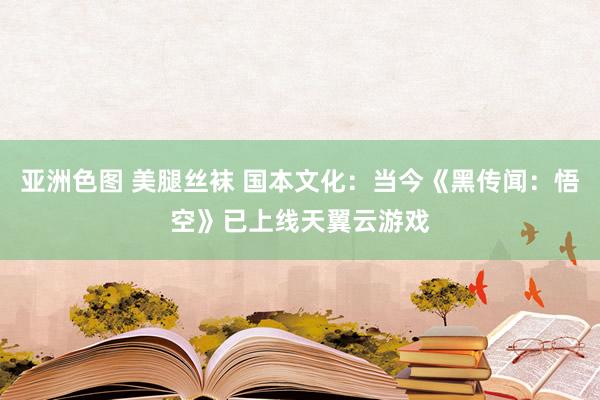 亚洲色图 美腿丝袜 国本文化：当今《黑传闻：悟空》已上线天翼云游戏