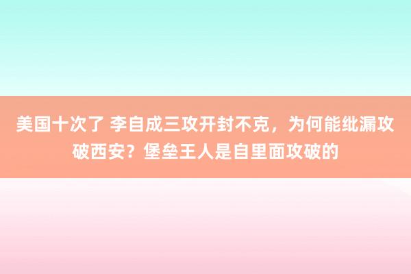 美国十次了 李自成三攻开封不克，为何能纰漏攻破西安？堡垒王人是自里面攻破的