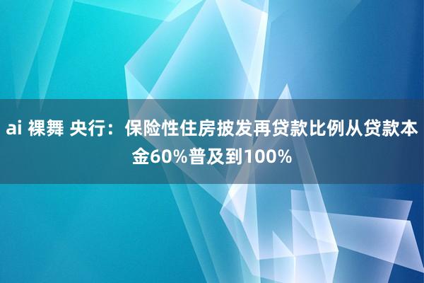 ai 裸舞 央行：保险性住房披发再贷款比例从贷款本金60%普及到100%