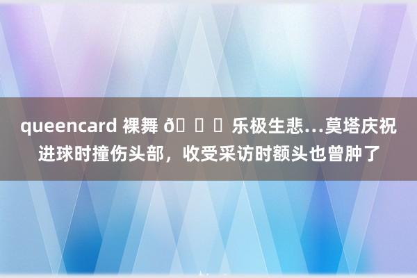 queencard 裸舞 😅乐极生悲…莫塔庆祝进球时撞伤头部，收受采访时额头也曾肿了