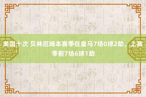 美国十次 贝林厄姆本赛季在皇马7场0球2助，上赛季前7场6球1助