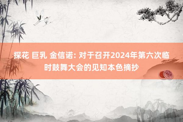 探花 巨乳 金信诺: 对于召开2024年第六次临时鼓舞大会的见知本色摘抄