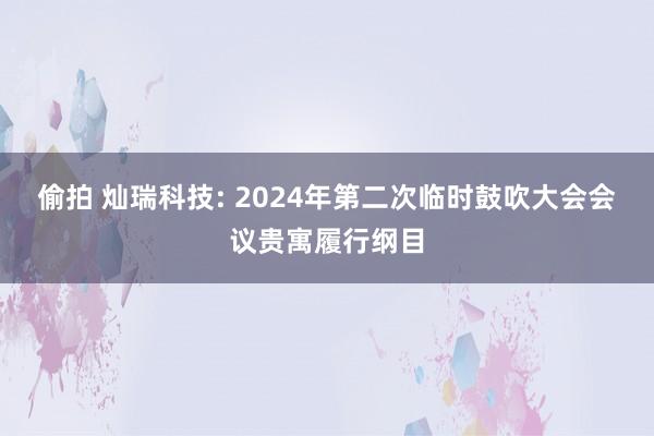 偷拍 灿瑞科技: 2024年第二次临时鼓吹大会会议贵寓履行纲目