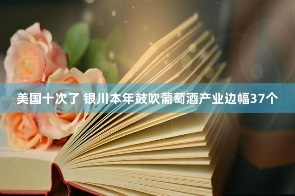 美国十次了 银川本年鼓吹葡萄酒产业边幅37个