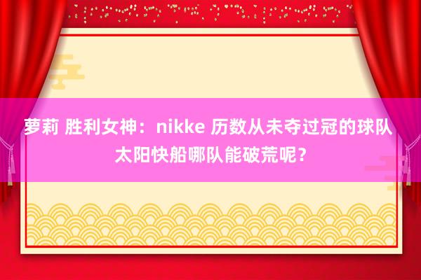 萝莉 胜利女神：nikke 历数从未夺过冠的球队 太阳快船哪队能破荒呢？