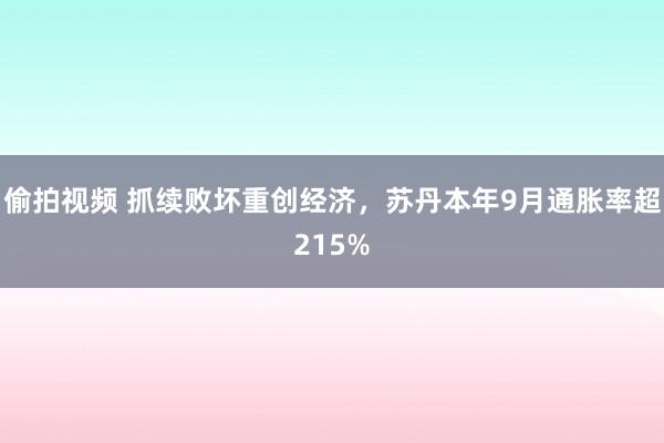 偷拍视频 抓续败坏重创经济，苏丹本年9月通胀率超215%