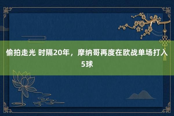 偷拍走光 时隔20年，摩纳哥再度在欧战单场打入5球