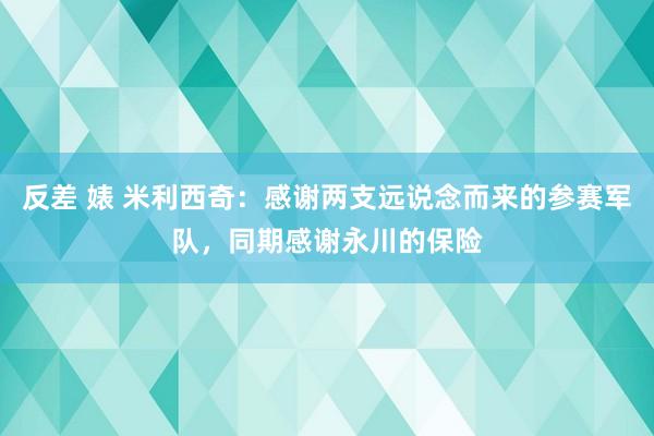 反差 婊 米利西奇：感谢两支远说念而来的参赛军队，同期感谢永川的保险