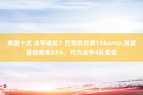 美国十次 法甲崛起？巴黎欧冠第19&展望晋级概率83%，均为法甲4队最低