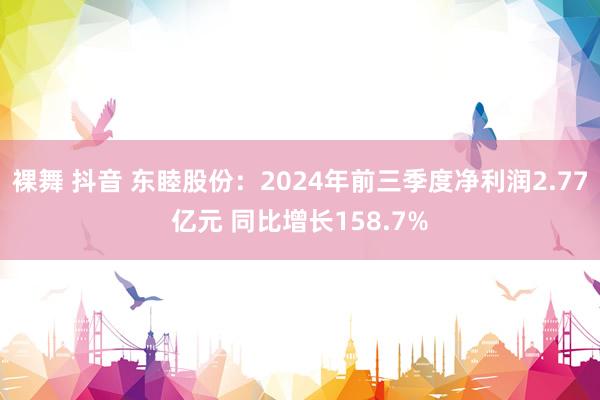 裸舞 抖音 东睦股份：2024年前三季度净利润2.77亿元 同比增长158.7%