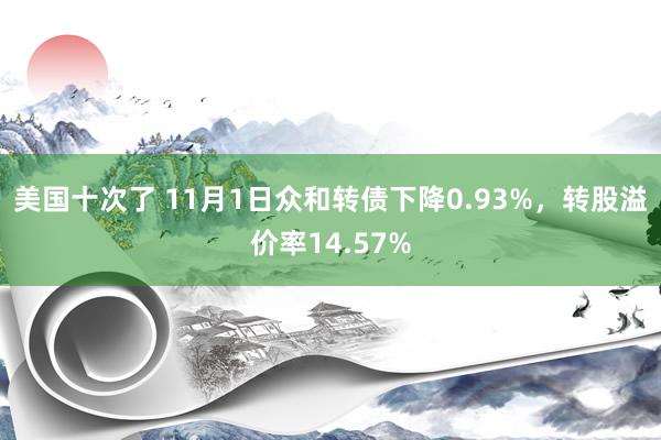 美国十次了 11月1日众和转债下降0.93%，转股溢价率14.57%