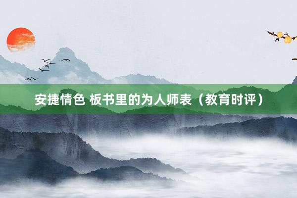 安捷情色 板书里的为人师表（教育时评）