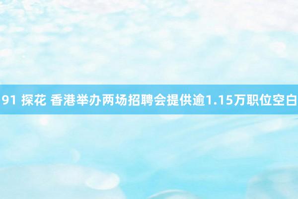 91 探花 香港举办两场招聘会提供逾1.15万职位空白